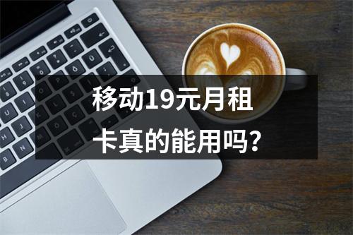 移动19元月租卡真的能用吗？