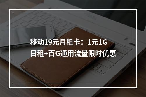 移动19元月租卡：1元1G日租+百G通用流量限时优惠
