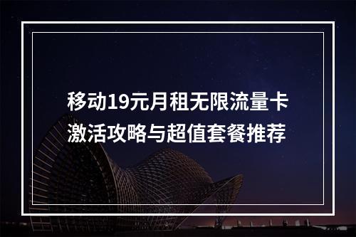 移动19元月租无限流量卡激活攻略与超值套餐推荐
