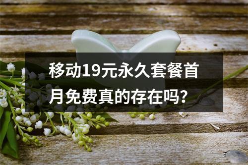 移动19元永久套餐首月免费真的存在吗？