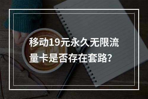 移动19元永久无限流量卡是否存在套路？