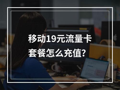 移动19元流量卡套餐怎么充值？