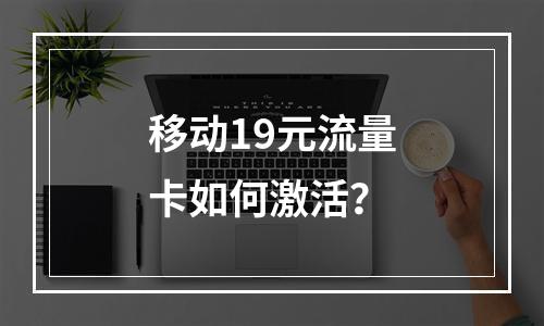 移动19元流量卡如何激活？