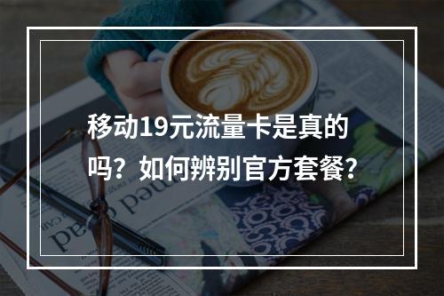 移动19元流量卡是真的吗？如何辨别官方套餐？