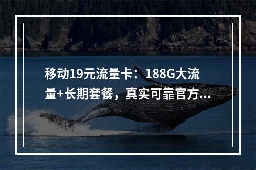 移动19元流量卡：188G大流量+长期套餐，真实可靠官方攻略