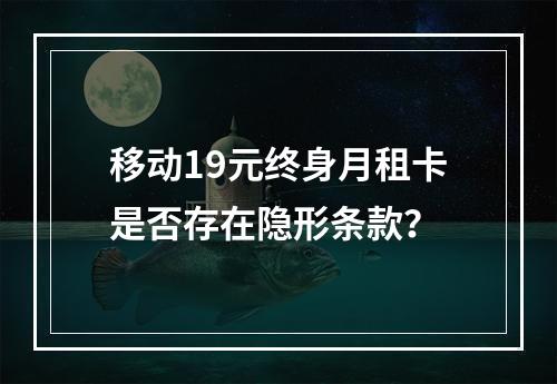 移动19元终身月租卡是否存在隐形条款？