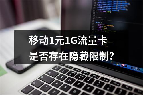 移动1元1G流量卡是否存在隐藏限制？