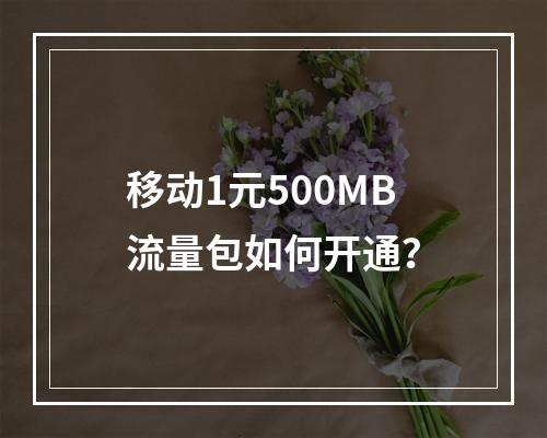 移动1元500MB流量包如何开通？