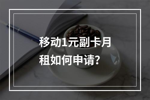 移动1元副卡月租如何申请？