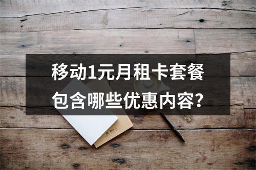移动1元月租卡套餐包含哪些优惠内容？