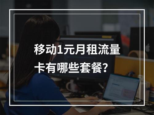 移动1元月租流量卡有哪些套餐？