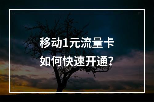 移动1元流量卡如何快速开通？