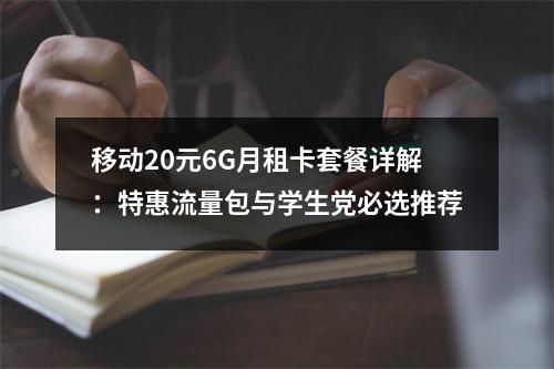 移动20元6G月租卡套餐详解：特惠流量包与学生党必选推荐