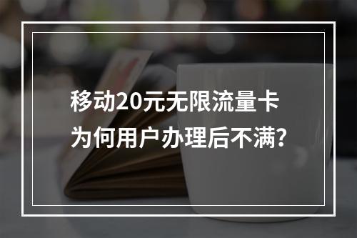 移动20元无限流量卡为何用户办理后不满？