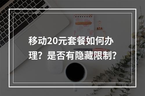 移动20元套餐如何办理？是否有隐藏限制？