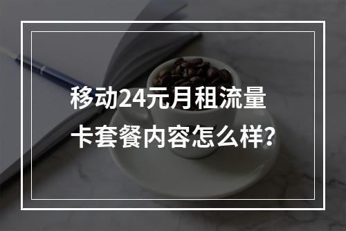 移动24元月租流量卡套餐内容怎么样？