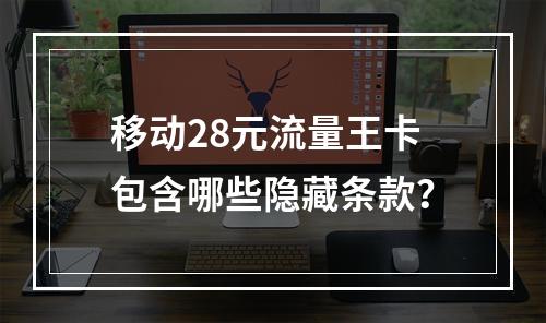 移动28元流量王卡包含哪些隐藏条款？