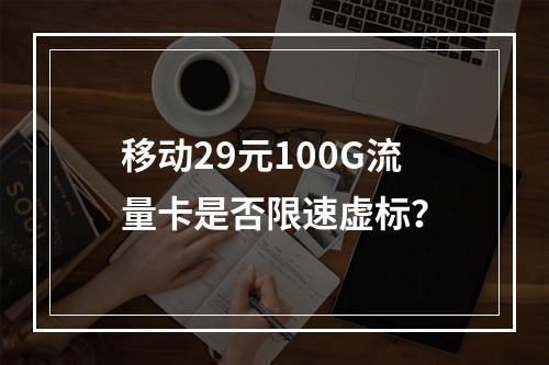 移动29元100G流量卡是否限速虚标？