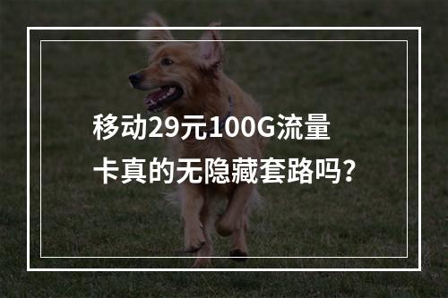 移动29元100G流量卡真的无隐藏套路吗？