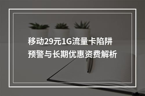 移动29元1G流量卡陷阱预警与长期优惠资费解析