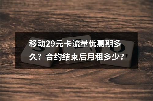 移动29元卡流量优惠期多久？合约结束后月租多少？