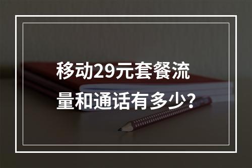 移动29元套餐流量和通话有多少？