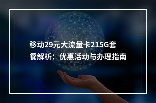 移动29元大流量卡215G套餐解析：优惠活动与办理指南