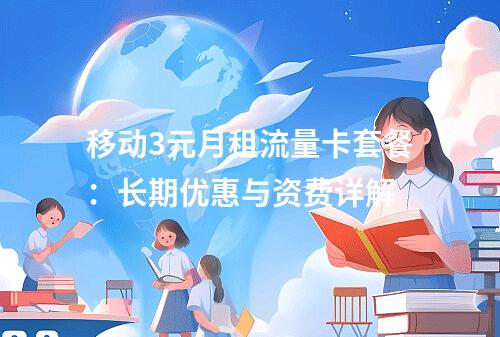 移动3元月租流量卡套餐：长期优惠与资费详解