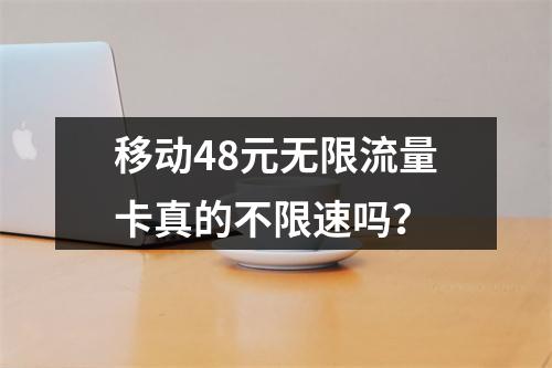 移动48元无限流量卡真的不限速吗？