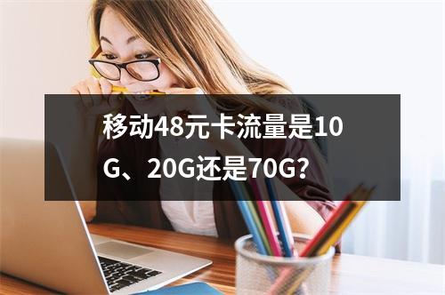 移动48元卡流量是10G、20G还是70G？