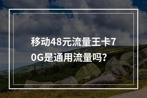 移动48元流量王卡70G是通用流量吗？