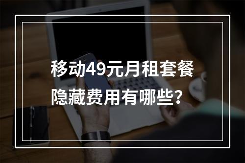 移动49元月租套餐隐藏费用有哪些？