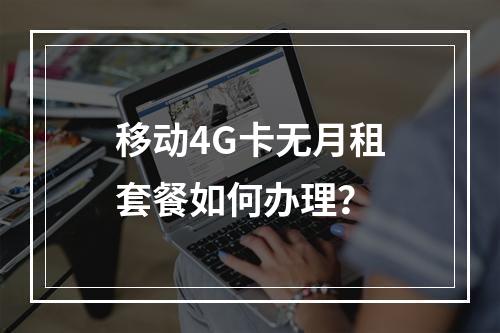 移动4G卡无月租套餐如何办理？