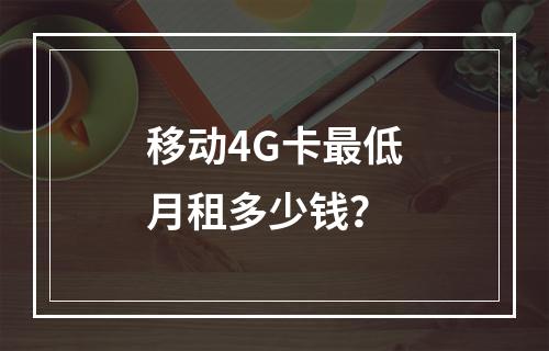 移动4G卡最低月租多少钱？
