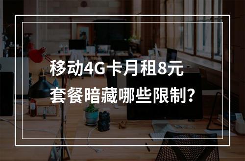 移动4G卡月租8元套餐暗藏哪些限制？