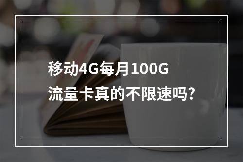 移动4G每月100G流量卡真的不限速吗？