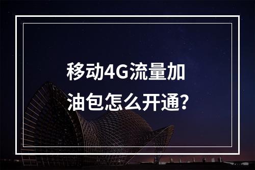 移动4G流量加油包怎么开通？