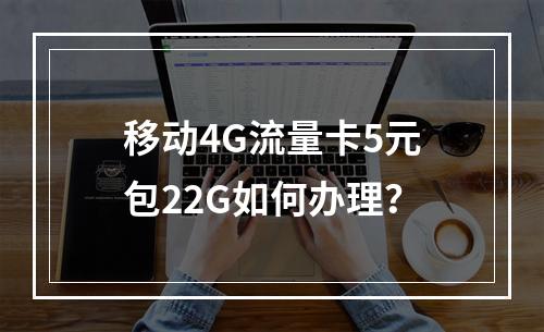 移动4G流量卡5元包22G如何办理？