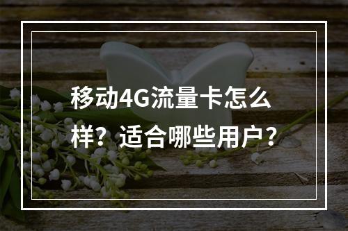 移动4G流量卡怎么样？适合哪些用户？