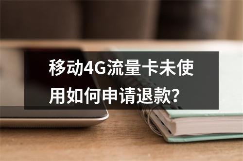 移动4G流量卡未使用如何申请退款？