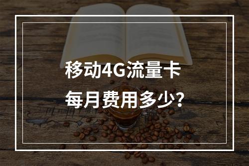 移动4G流量卡每月费用多少？