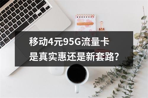 移动4元95G流量卡是真实惠还是新套路？