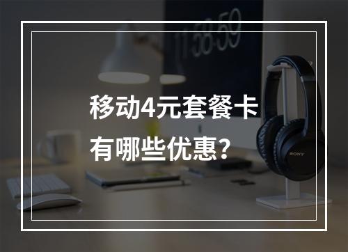 移动4元套餐卡有哪些优惠？