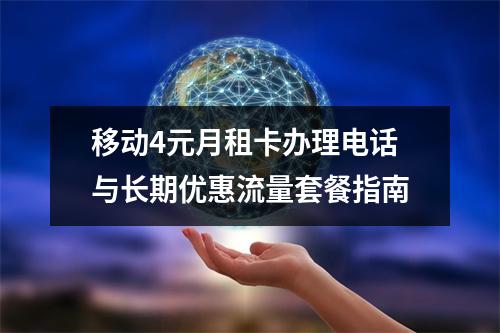 移动4元月租卡办理电话与长期优惠流量套餐指南