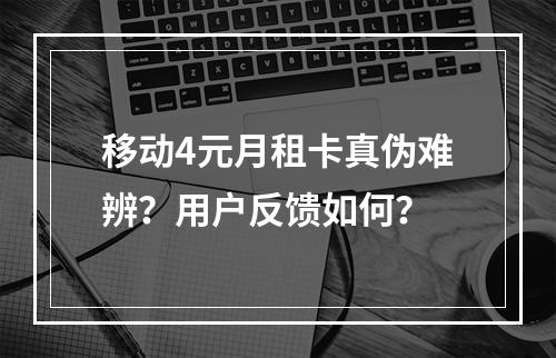 移动4元月租卡真伪难辨？用户反馈如何？