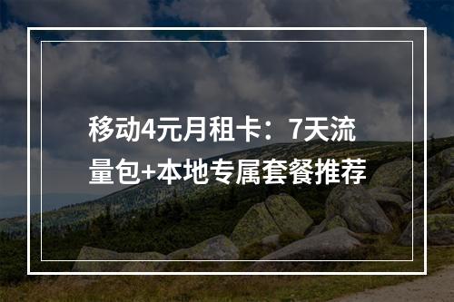 移动4元月租卡：7天流量包+本地专属套餐推荐