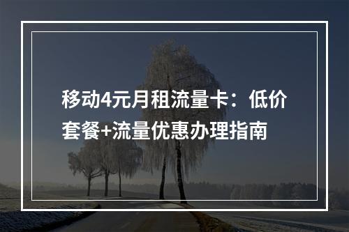 移动4元月租流量卡：低价套餐+流量优惠办理指南