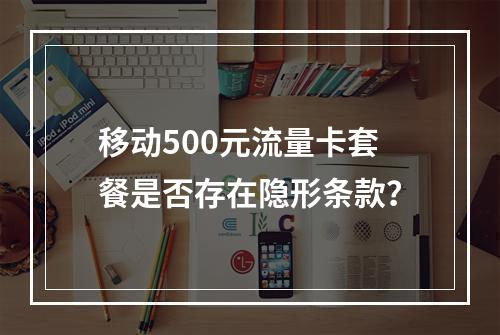 移动500元流量卡套餐是否存在隐形条款？