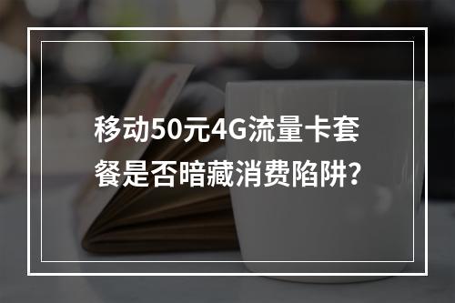 移动50元4G流量卡套餐是否暗藏消费陷阱？