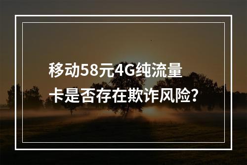 移动58元4G纯流量卡是否存在欺诈风险？